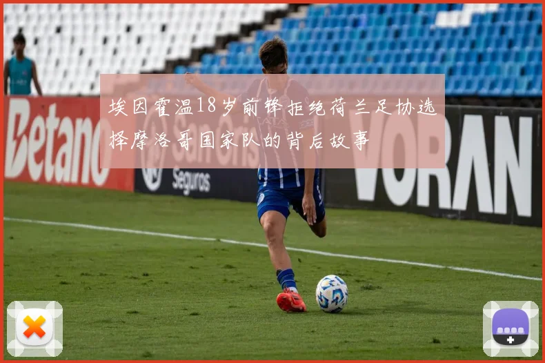 埃因霍温18岁前锋拒绝荷兰足协选择摩洛哥国家队的背后故事