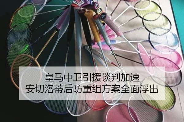 皇马中卫引援谈判加速 安切洛蒂后防重组方案全面浮出